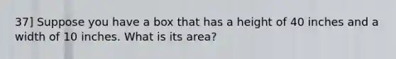 37] Suppose you have a box that has a height of 40 inches and a width of 10 inches. What is its area?