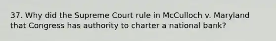 37. Why did the Supreme Court rule in McCulloch v. Maryland that Congress has authority to charter a national bank?