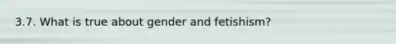3.7. What is true about gender and fetishism?