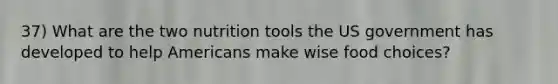 37) What are the two nutrition tools the US government has developed to help Americans make wise food choices?
