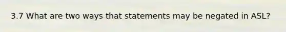 3.7 What are two ways that statements may be negated in ASL?