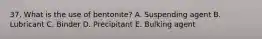 37. What is the use of bentonite? A. Suspending agent B. Lubricant C. Binder D. Precipitant E. Bulking agent