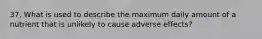 37. What is used to describe the maximum daily amount of a nutrient that is unlikely to cause adverse effects?