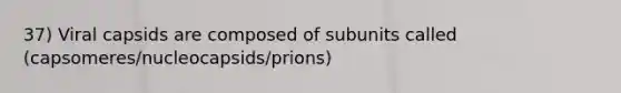 37) Viral capsids are composed of subunits called (capsomeres/nucleocapsids/prions)