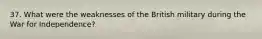 37. What were the weaknesses of the British military during the War for Independence?