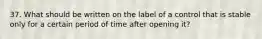 37. What should be written on the label of a control that is stable only for a certain period of time after opening it?