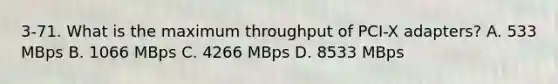 3-71. What is the maximum throughput of PCI-X adapters? A. 533 MBps B. 1066 MBps C. 4266 MBps D. 8533 MBps