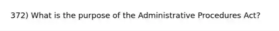 372) What is the purpose of the Administrative Procedures Act?