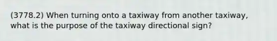 (3778.2) When turning onto a taxiway from another taxiway, what is the purpose of the taxiway directional sign?