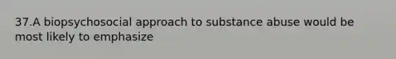 37.A biopsychosocial approach to substance abuse would be most likely to emphasize