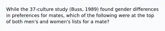 While the 37-culture study (Buss, 1989) found gender differences in preferences for mates, which of the following were at the top of both men's and women's lists for a mate?