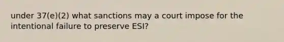 under 37(e)(2) what sanctions may a court impose for the intentional failure to preserve ESI?