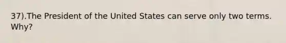 37).The President of the United States can serve only two terms. Why?