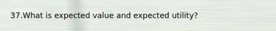 37.What is expected value and expected utility?