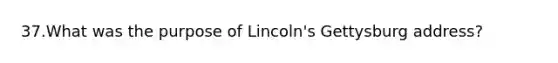 37.What was the purpose of Lincoln's Gettysburg address?