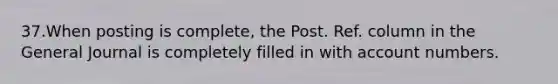 37.When posting is complete, the Post. Ref. column in the General Journal is completely filled in with account numbers.