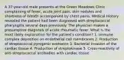 A 37-year-old male presents at the Green Meadows Clinic complaining of fever, acute joint pain, skin nodules and shortness of breath accompanied by chest pains. Medical History revealed the patient had been diagnosed with streptococcal pharyngitis several days previously. The physician makes a presumptive diagnosis of acute rheumatic fever. What is the most likely explanation for the patient's condition? 1. Immune complex deposition on endothelial cell membranes 2. Production of streptococcal pyrogenic exotoxins 3. Bacterial invasion of the cardiac tissue 4. Production of streptokinase 5. Cross-reactivity of anti-streptococcal antibodies with cardiac tissue