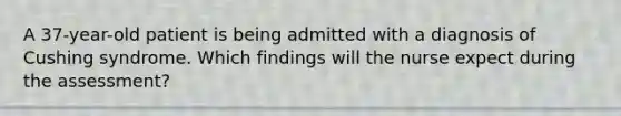 A 37-year-old patient is being admitted with a diagnosis of Cushing syndrome. Which findings will the nurse expect during the assessment?