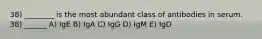 38) ________ is the most abundant class of antibodies in serum. 38) ______ A) IgE B) IgA C) IgG D) IgM E) IgD