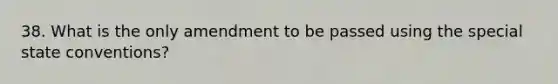 38. What is the only amendment to be passed using the special state conventions?