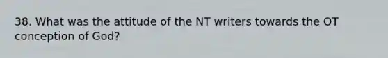 38. What was the attitude of the NT writers towards the OT conception of God?