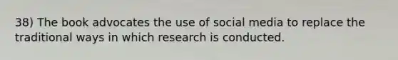 38) The book advocates the use of social media to replace the traditional ways in which research is conducted.