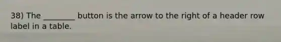 38) The ________ button is the arrow to the right of a header row label in a table.