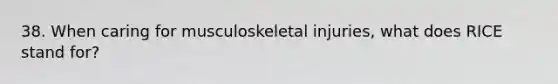 38. When caring for musculoskeletal injuries, what does RICE stand for?