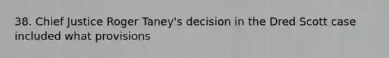 38. Chief Justice Roger Taney's decision in the Dred Scott case included what provisions