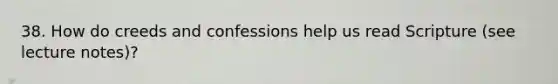 38. How do creeds and confessions help us read Scripture (see lecture notes)?