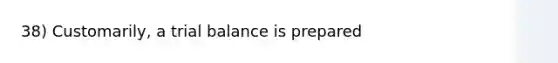 38) Customarily, a trial balance is prepared