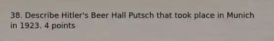 38. Describe Hitler's Beer Hall Putsch that took place in Munich in 1923. 4 points