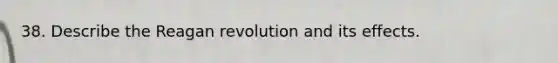 38. Describe the Reagan revolution and its effects.
