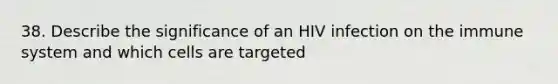 38. Describe the significance of an HIV infection on the immune system and which cells are targeted