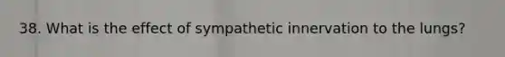 38. What is the effect of sympathetic innervation to the lungs?