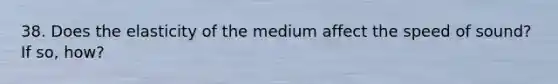 38. Does the elasticity of the medium affect the speed of sound? If so, how?