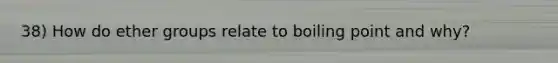 38) How do ether groups relate to boiling point and why?
