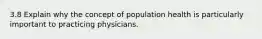 3.8 Explain why the concept of population health is particularly important to practicing physicians.