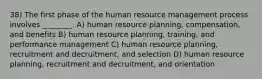 38) The first phase of the human resource management process involves ________. A) human resource planning, compensation, and benefits B) human resource planning, training, and performance management C) human resource planning, recruitment and decruitment, and selection D) human resource planning, recruitment and decruitment, and orientation