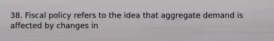 38. <a href='https://www.questionai.com/knowledge/kPTgdbKdvz-fiscal-policy' class='anchor-knowledge'>fiscal policy</a> refers to the idea that aggregate demand is affected by changes in