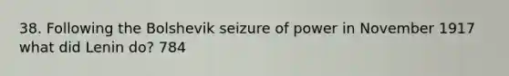 38. Following the Bolshevik seizure of power in November 1917 what did Lenin do? 784