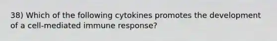 38) Which of the following cytokines promotes the development of a cell-mediated immune response?