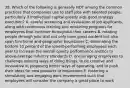 38. Which of the following is generally NOT among the common practices that companies use to staff jobs with talented people, particularly if intellectual capital greatly aids good strategy execution? A. careful screening and evaluation of job applicants, along with continuous training and retraining programs for employees that continue throughout their careers B. rotating people through jobs that not only have great content but also span functional and geographic boundaries C. eliminating the bottom 10 percent of the lowest-performing employees each year to increase the overall quality performance metrics to above-average industry standards D. encouraging employees to challenge existing ways of doing things, to be creative and innovative in proposing better ways of operating, and to push their ideas for new products or businesses E. fostering a stimulating and engaging work environment such that employees will consider the company a great place to work