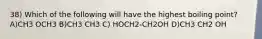 38) Which of the following will have the highest boiling point? A)CH3 OCH3 B)CH3 CH3 C) HOCH2-CH2OH D)CH3 CH2 OH