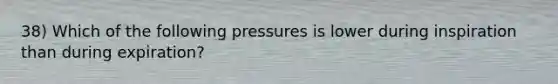 38) Which of the following pressures is lower during inspiration than during expiration?