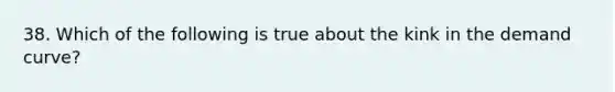 38. Which of the following is true about the kink in the demand curve?