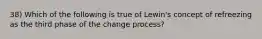 38) Which of the following is true of Lewin's concept of refreezing as the third phase of the change process?