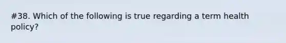 #38. Which of the following is true regarding a term health policy?