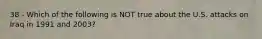 38 - Which of the following is NOT true about the U.S. attacks on Iraq in 1991 and 2003?
