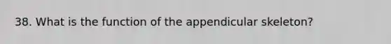 38. What is the function of the appendicular skeleton?